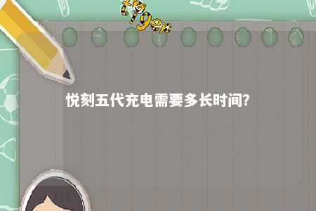 悦刻五代充电需要多长时间？ 