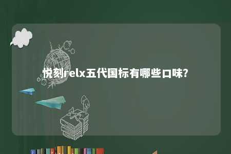 悦刻relx五代国标有哪些口味	？ 